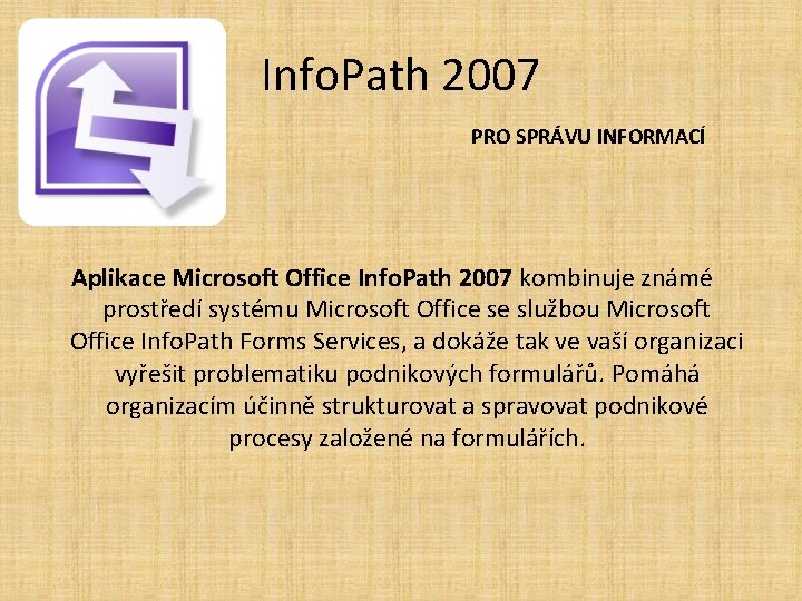 Info. Path 2007 PRO SPRÁVU INFORMACÍ Aplikace Microsoft Office Info. Path 2007 kombinuje známé