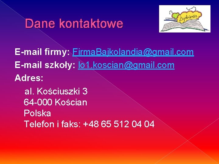 Dane kontaktowe E-mail firmy: Firma. Bajkolandia@gmail. com E-mail szkoły: lo 1. koscian@gmail. com Adres: