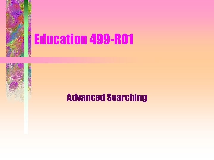 Education 499 -R 01 Advanced Searching 