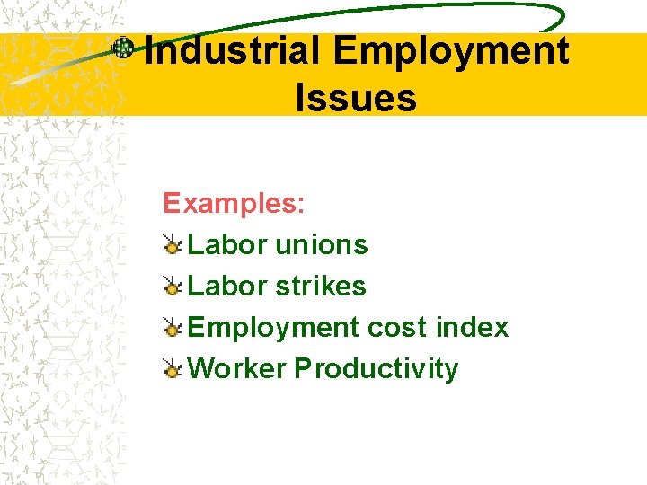 Industrial Employment Issues Examples: Labor unions Labor strikes Employment cost index Worker Productivity 
