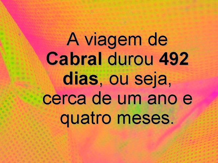 A viagem de Cabral durou 492 dias, ou seja, cerca de um ano e