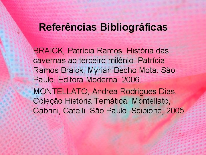 Referências Bibliográficas BRAICK, Patrícia Ramos. História das cavernas ao terceiro milênio. Patrícia Ramos Braick,