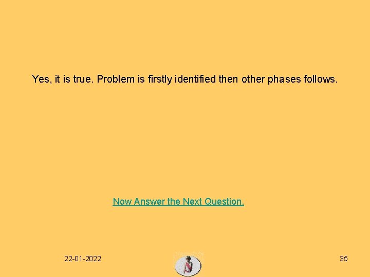 Yes, it is true. Problem is firstly identified then other phases follows. Now Answer