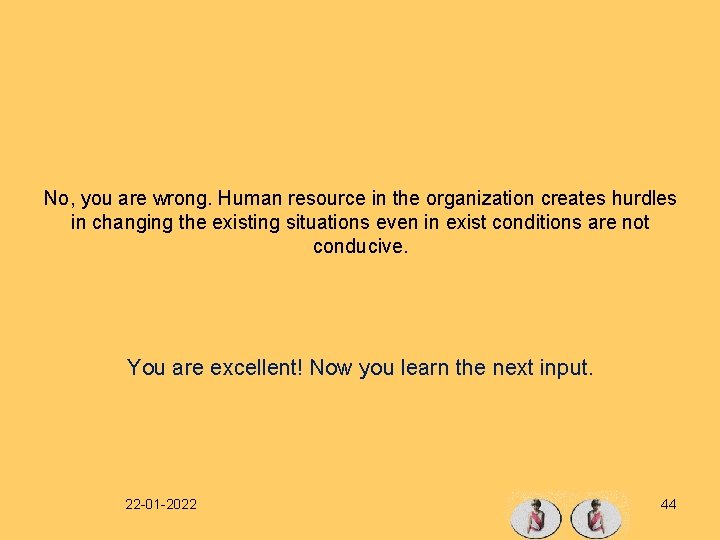No, you are wrong. Human resource in the organization creates hurdles in changing the
