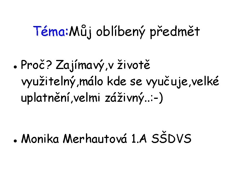 Téma: Můj oblíbený předmět Téma: Proč? Zajímavý, v životě využitelný, málo kde se vyučuje,