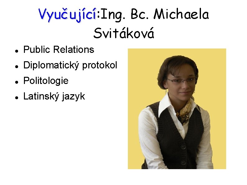 Vyučující: Ing. Bc. Michaela Vyučující Svitáková Public Relations Diplomatický protokol Politologie Latinský jazyk 