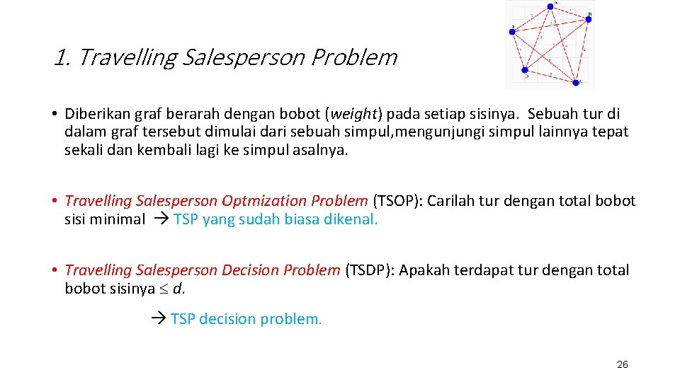 1. Travelling Salesperson Problem • Diberikan graf berarah dengan bobot (weight) pada setiap sisinya.