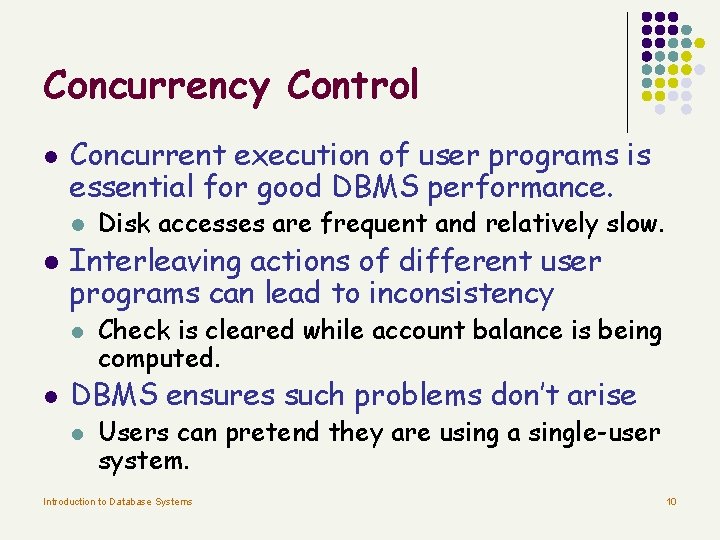 Concurrency Control l Concurrent execution of user programs is essential for good DBMS performance. Concurrency Control l Concurrent execution of user programs is essential for good DBMS performance.