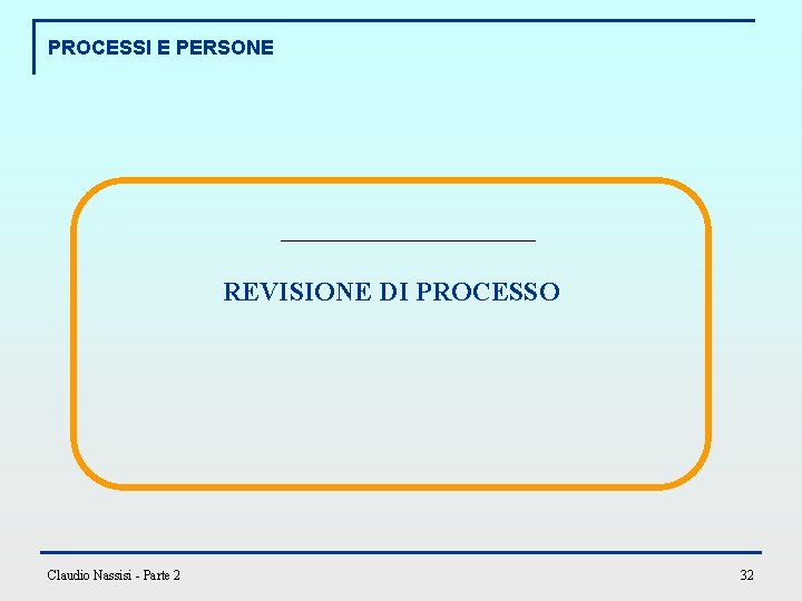 PROCESSI E PERSONE REVISIONE DI PROCESSO Claudio Nassisi - Parte 2 32 