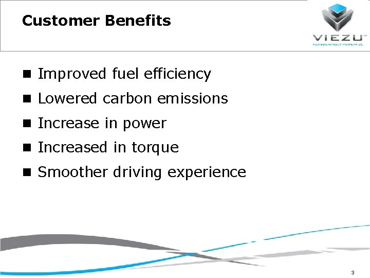 Customer Benefits Improved fuel efficiency Lowered carbon emissions Increase in power Increased in torque