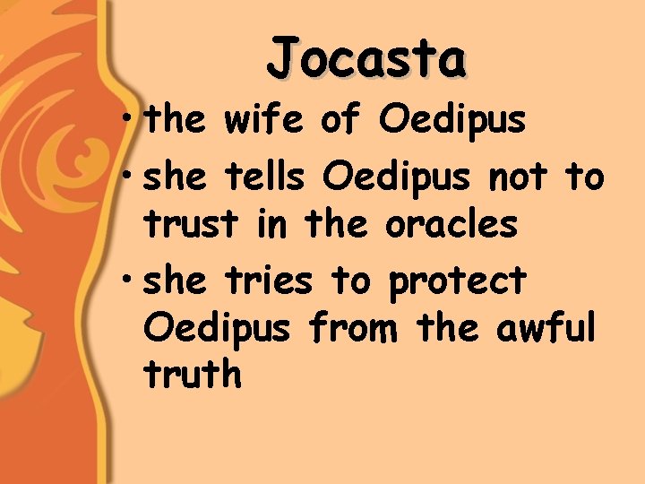 Jocasta • the wife of Oedipus • she tells Oedipus not to trust in