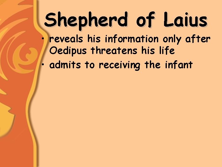 Shepherd of Laius • reveals his information only after Oedipus threatens his life •