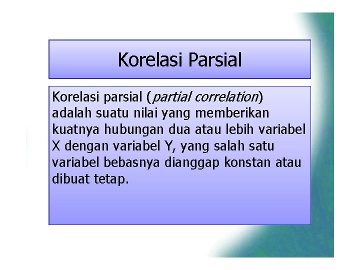Korelasi Parsial Korelasi parsial (partial correlation) adalah suatu nilai yang memberikan kuatnya hubungan dua