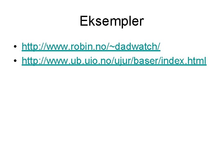 Eksempler • http: //www. robin. no/~dadwatch/ • http: //www. ub. uio. no/ujur/baser/index. html 