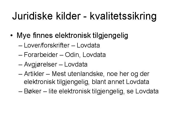 Juridiske kilder - kvalitetssikring • Mye finnes elektronisk tilgjengelig – Lover/forskrifter – Lovdata –