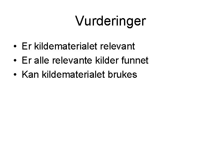 Vurderinger • Er kildematerialet relevant • Er alle relevante kilder funnet • Kan kildematerialet