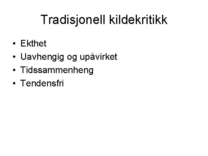 Tradisjonell kildekritikk • • Ekthet Uavhengig og upåvirket Tidssammenheng Tendensfri 