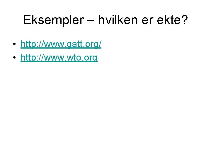 Eksempler – hvilken er ekte? • http: //www. gatt. org/ • http: //www. wto.