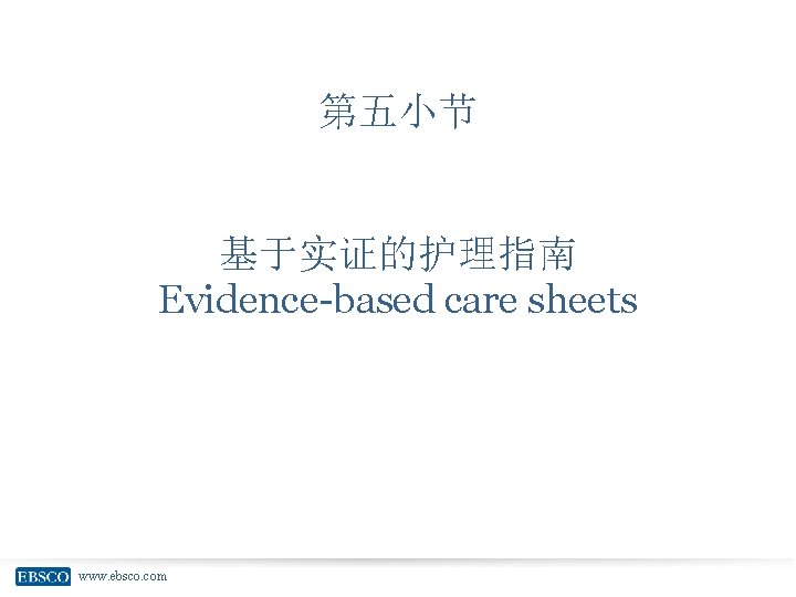 第五小节 基于实证的护理指南 Evidence-based care sheets www. ebsco. com 