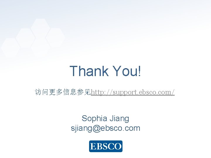 Thank You! 访问更多信息参见http: //support. ebsco. com/ Sophia Jiang sjiang@ebsco. com www. ebsco. com 