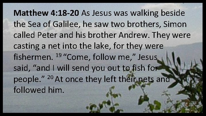 Matthew 4: 18 -20 As Jesus walking beside the Sea of Galilee, he saw