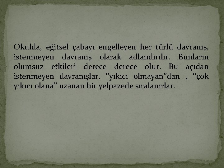 Okulda, eğitsel çabayı engelleyen her türlü davranış, istenmeyen davranış olarak adlandırılır. Bunların olumsuz etkileri