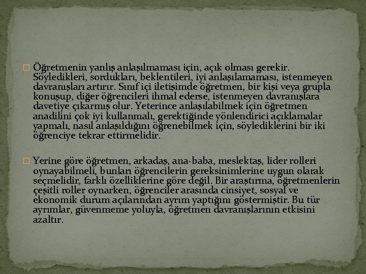 � Öğretmenin yanlış anlaşılmaması için, açık olması gerekir. Söyledikleri, sordukları, beklentileri, iyi anlaşılamaması, istenmeyen