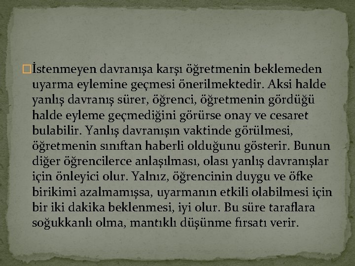 �İstenmeyen davranışa karşı öğretmenin beklemeden uyarma eylemine geçmesi önerilmektedir. Aksi halde yanlış davranış sürer,