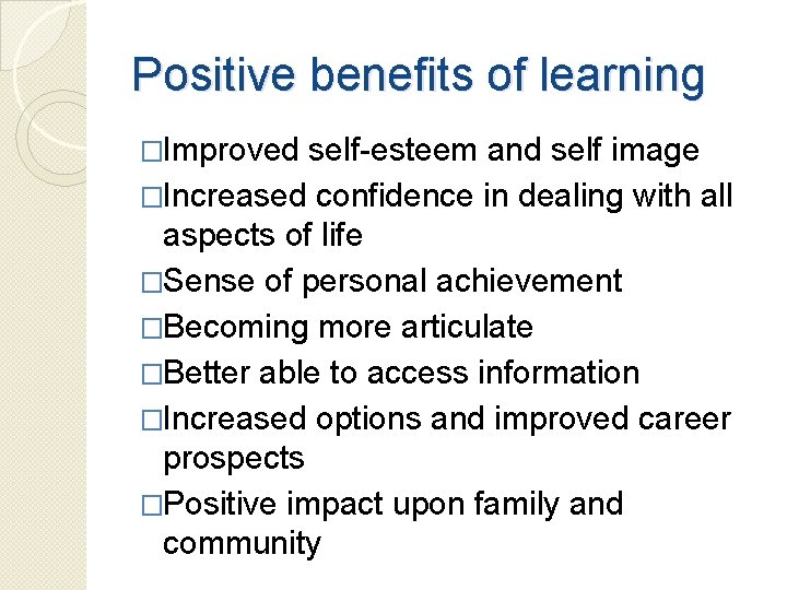 Positive benefits of learning �Improved self-esteem and self image �Increased confidence in dealing with