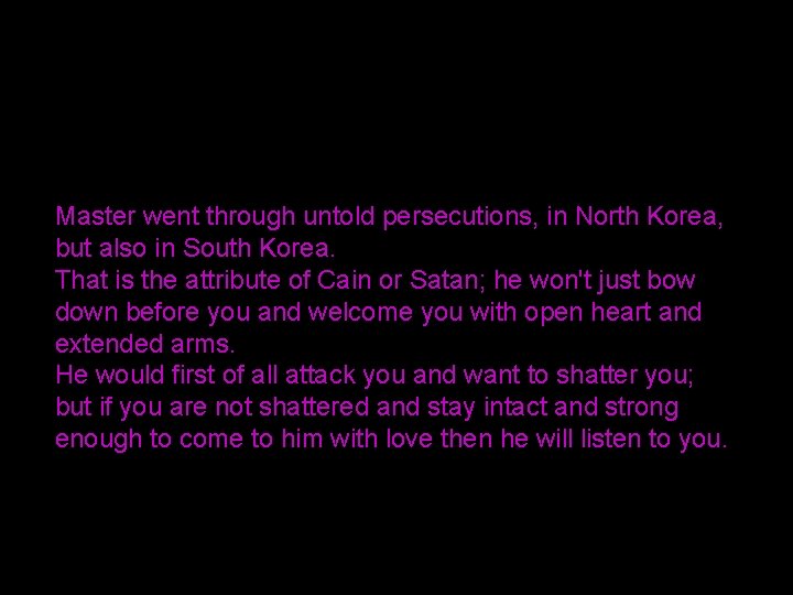 Master went through untold persecutions, in North Korea, but also in South Korea. That