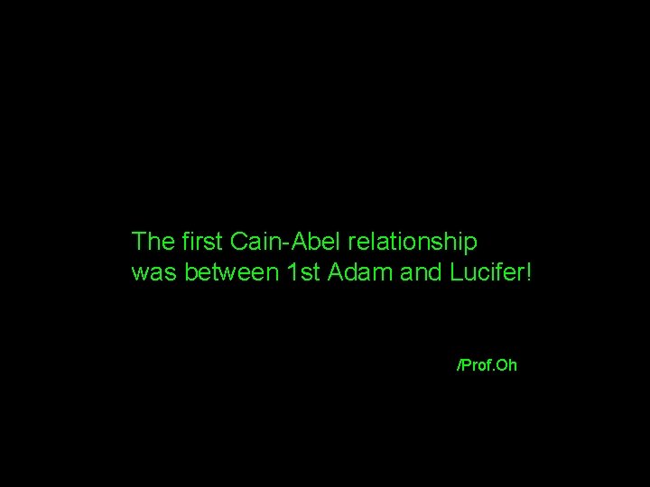 The first Cain-Abel relationship was between 1 st Adam and Lucifer! /Prof. Oh 