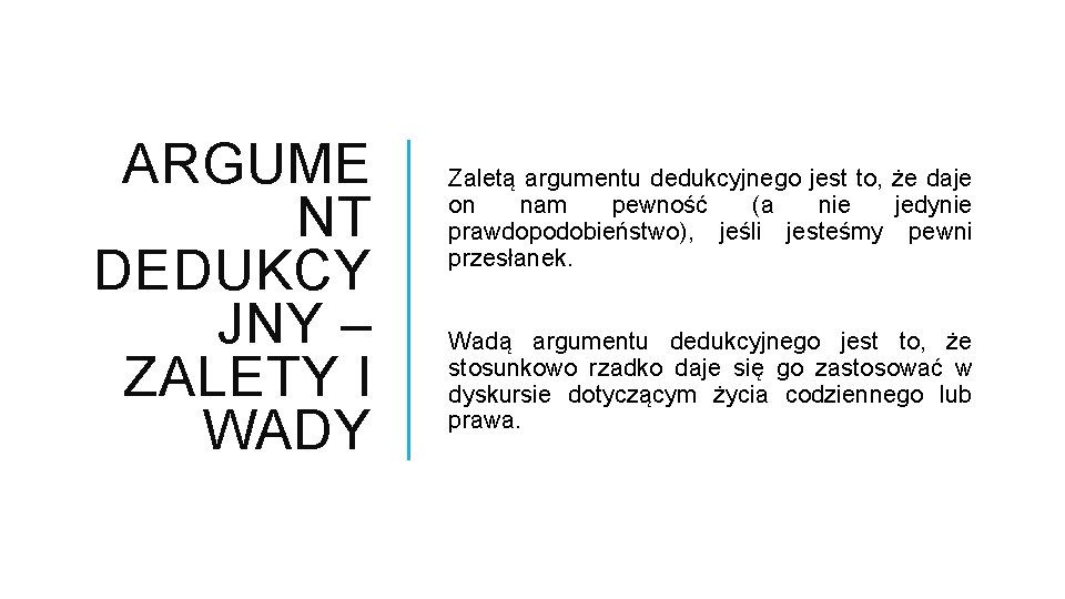 ARGUME NT DEDUKCY JNY – ZALETY I WADY Zaletą argumentu dedukcyjnego jest to, że