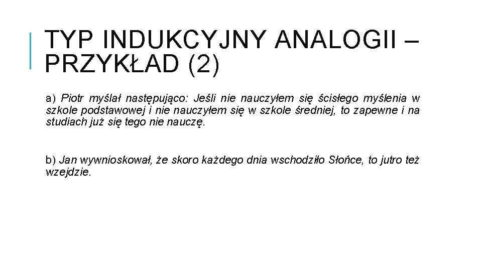 TYP INDUKCYJNY ANALOGII – PRZYKŁAD (2) a) Piotr myślał następująco: Jeśli nie nauczyłem się