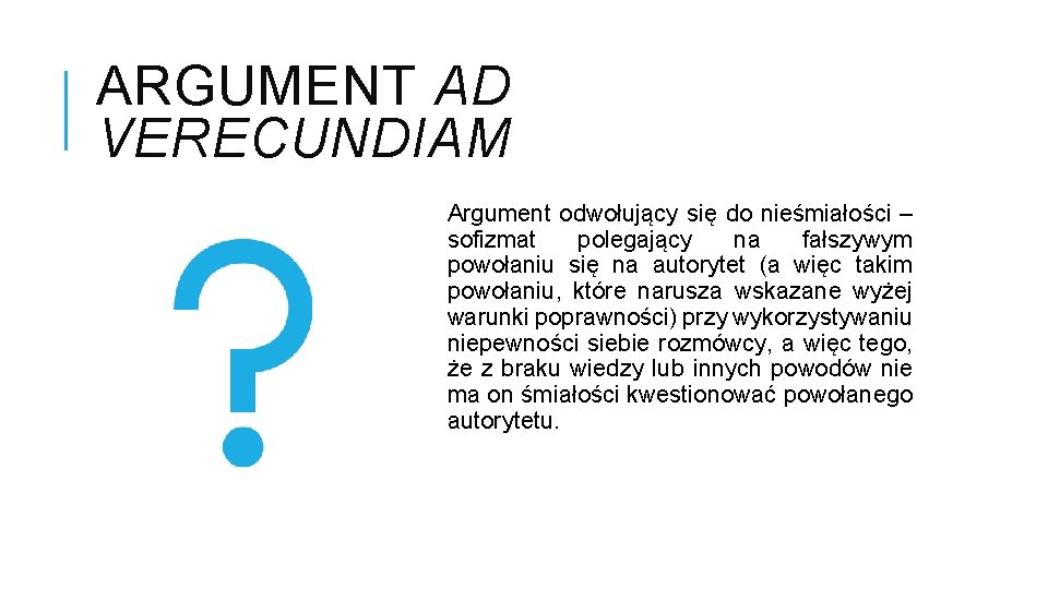 ARGUMENT AD VERECUNDIAM Argument odwołujący się do nieśmiałości – sofizmat polegający na fałszywym powołaniu