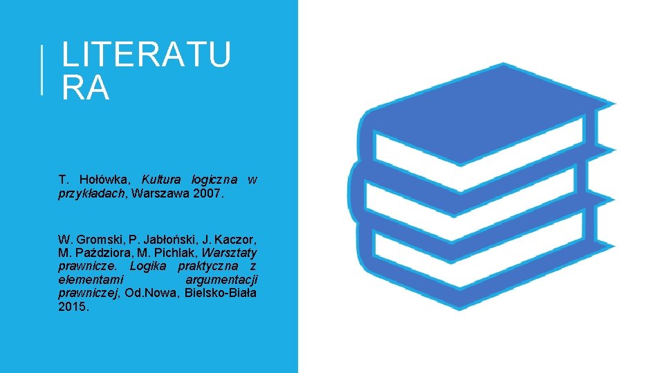 LITERATU RA T. Hołówka, Kultura logiczna w przykładach, Warszawa 2007. W. Gromski, P. Jabłoński,