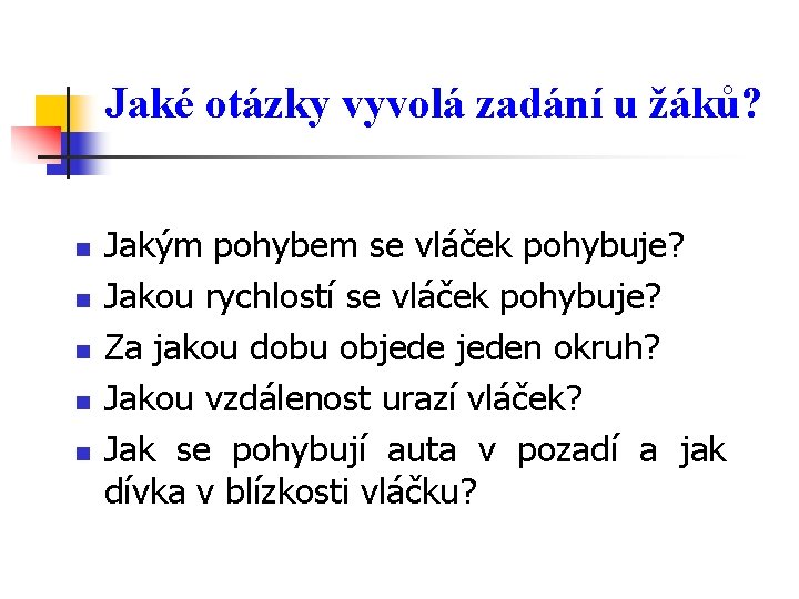 Jaké otázky vyvolá zadání u žáků? n n n Jakým pohybem se vláček pohybuje?