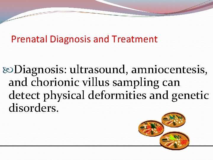Prenatal Diagnosis and Treatment Diagnosis: ultrasound, amniocentesis, and chorionic villus sampling can detect physical