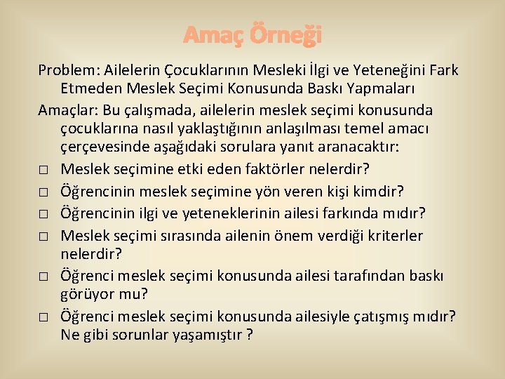 Amaç Örneği Problem: Ailelerin Çocuklarının Mesleki İlgi ve Yeteneğini Fark Etmeden Meslek Seçimi Konusunda