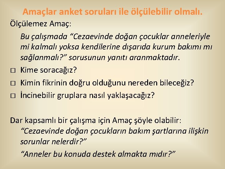 Amaçlar anket soruları ile ölçülebilir olmalı. Ölçülemez Amaç: Bu çalışmada “Cezaevinde doğan çocuklar anneleriyle