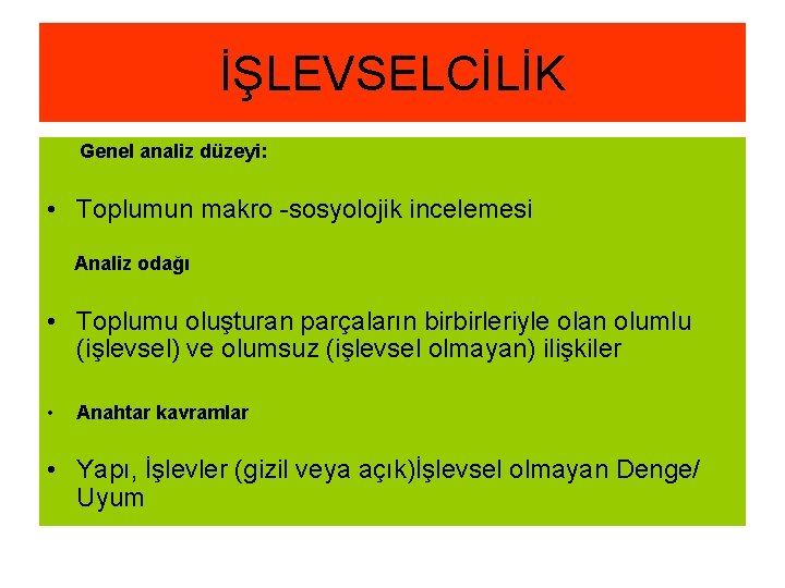 İŞLEVSELCİLİK Genel analiz düzeyi: • Toplumun makro -sosyolojik incelemesi Analiz odağı • Toplumu oluşturan