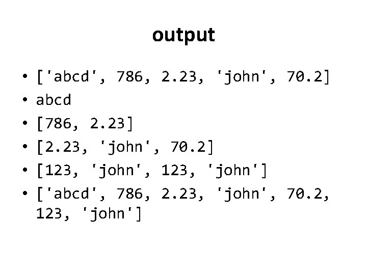 output • • • ['abcd', 786, 2. 23, 'john', 70. 2] abcd [786, 2.