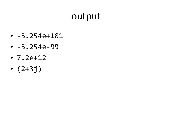 output • • -3. 254 e+101 -3. 254 e-99 7. 2 e+12 (2+3 j)