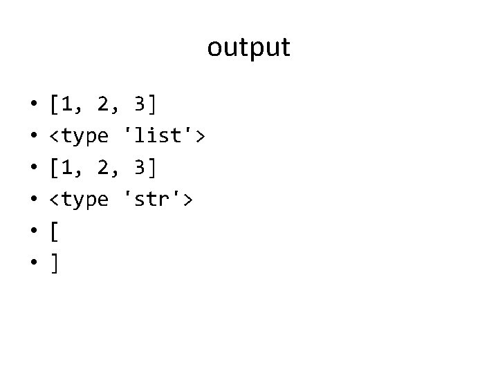 output • • • [1, 2, 3] <type 'list'> [1, 2, 3] <type 'str'>