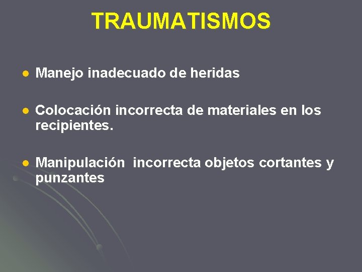 TRAUMATISMOS l Manejo inadecuado de heridas l Colocación incorrecta de materiales en los recipientes.