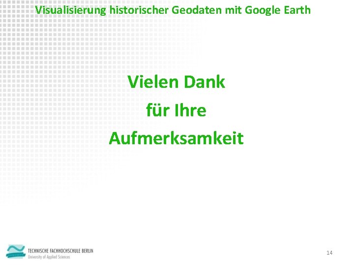 Visualisierung historischer Geodaten mit Google Earth Vielen Dank für Ihre Aufmerksamkeit 14 