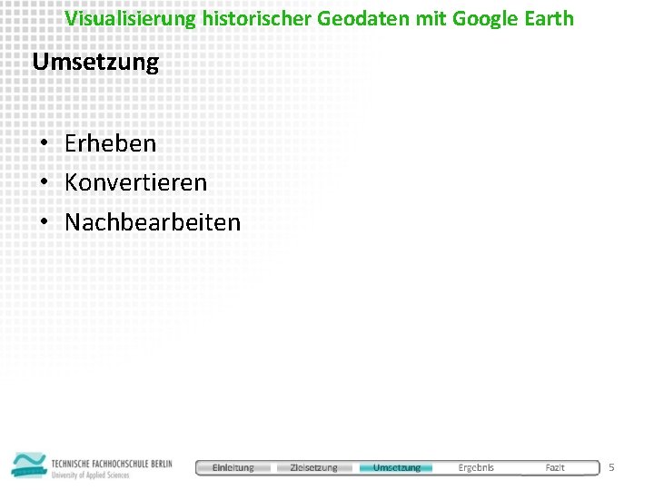 Visualisierung historischer Geodaten mit Google Earth Umsetzung • Erheben • Konvertieren • Nachbearbeiten 5