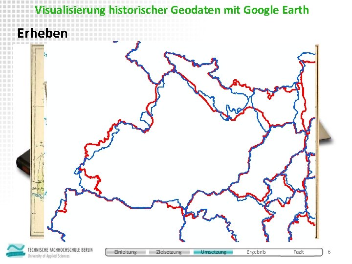 Visualisierung historischer Geodaten mit Google Earth Erheben • verstehen, sichten, scannen, georeferenzieren, digitalisieren •