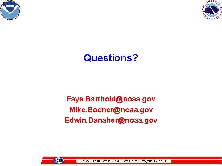 Questions? Faye. Barthold@noaa. gov Mike. Bodner@noaa. gov Edwin. Danaher@noaa. gov NCEP Vision: First Choice