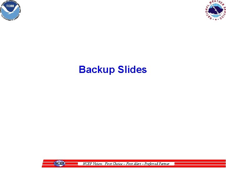 Backup Slides NCEP Vision: First Choice – First Alert – Preferred Partner 