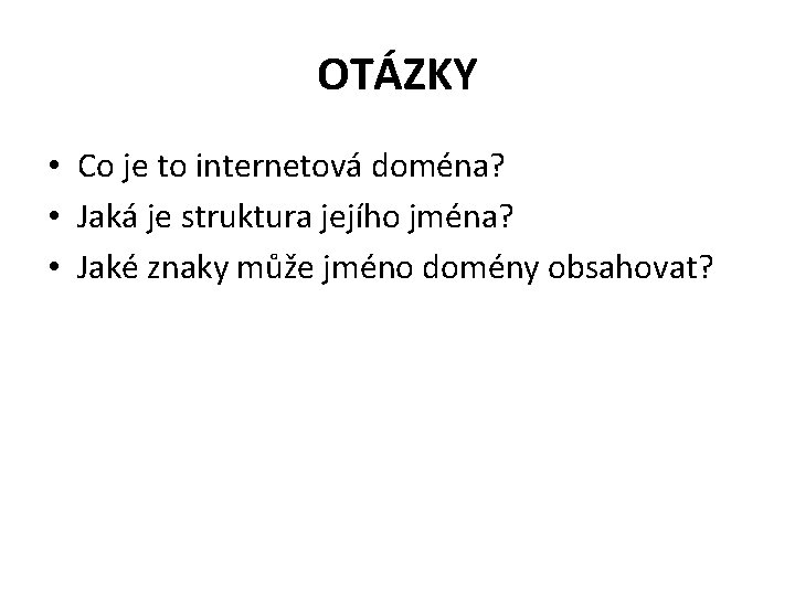 OTÁZKY • Co je to internetová doména? • Jaká je struktura jejího jména? •